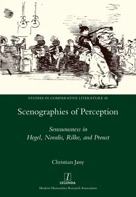 Scénographies de la perception : La sensualité chez Hegel, Novalis, Rilke et Proust - Scenographies of Perception: Sensuousness in Hegel, Novalis, Rilke, and Proust