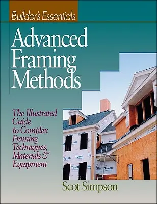 Méthodes d'encadrement avancées : Le guide illustré des techniques d'encadrement complexes, des matériaux et de l'équipement - Advanced Framing Methods: The Illustrated Guide to Complex Framing Techniques, Materials and Equipment