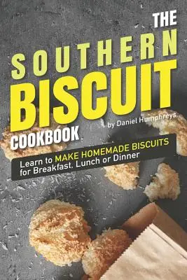 Le livre de cuisine des biscuits du Sud : Apprenez à faire des biscuits maison pour le petit déjeuner, le déjeuner ou le dîner - The Southern Biscuit Cookbook: Learn to Make Homemade Biscuits for Breakfast, Lunch or Dinner