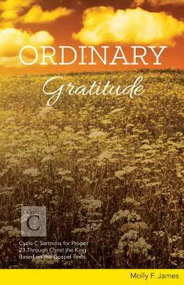 Gratitude ordinaire : Sermons du cycle C pour le 23 mars à travers le Christ Roi, basés sur les textes de l'Evangile - Ordinary Gratitude: Cycle C Sermons for Proper 23 Through Christ the King Based on the Gospel Texts