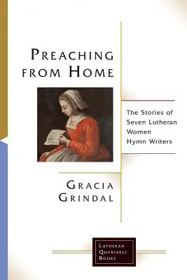 Preaching from Home : Les histoires de sept femmes luthériennes écrivant des hymnes - Preaching from Home: The Stories of Seven Lutheran Women Hymn Writers