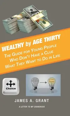 La richesse à trente ans : Le guide des jeunes qui n'ont aucune idée de ce qu'ils veulent faire dans la vie - Wealthy by Age Thirty: The Guide for Young People Who Don't Have a Clue What They Want to Do in Life