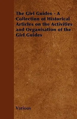 Les Guides - Une collection d'articles historiques sur les activités et l'organisation des Guides - The Girl Guides - A Collection of Historical Articles on the Activities and Organisation of the Girl Guides