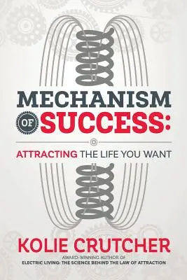 Le mécanisme du succès : Attirer la vie que vous voulez - Mechanism of Success: Attracting the Life You Want