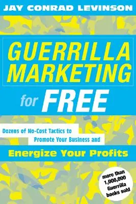 Marketing de guérilla gratuit : 100 tactiques gratuites pour promouvoir votre entreprise et dynamiser vos profits - Guerrilla Marketing for Free: 100 No-Cost Tactics to Promote Your Business and Energize Your Profits