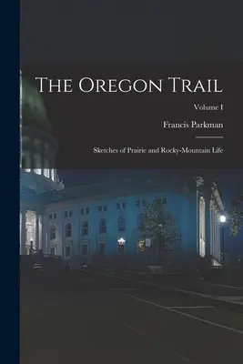 La piste de l'Oregon : Sketches of Prairie and Rocky-Mountain Life ; Volume I - The Oregon Trail: Sketches of Prairie and Rocky-Mountain Life; Volume I