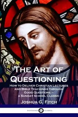 L'art du questionnement : Comment donner des conférences chrétiennes et des enseignements bibliques au moyen de bonnes questions - un classique de l'école du dimanche - The Art of Questioning: How to Deliver Christian Lectures and Bible Teachings through Good Questions - a Sunday School Classic