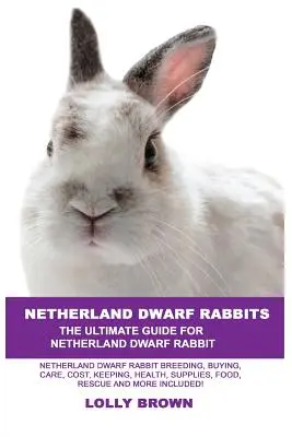 Lapins nains : L'élevage des lapins nains, l'achat, les soins, le coût, la garde, la santé, les fournitures, la nourriture, le sauvetage et bien plus encore ! L'U - Netherland Dwarf Rabbits: Netherland Dwarf Rabbit Breeding, Buying, Care, Cost, Keeping, Health, Supplies, Food, Rescue and More Included! The U