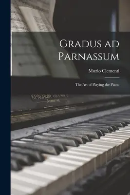 Gradus ad Parnassum ; l'art de jouer du piano - Gradus ad Parnassum; the art of Playing the Piano