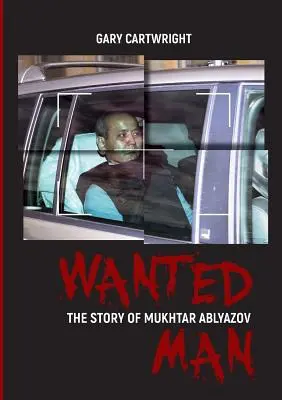 L'homme recherché : L'HISTOIRE DE MUKHTAR ABLYAZOV : Un manuel pour les criminels sur la façon d'éviter les sanctions dans l'UE - Wanted Man: THE STORY OF MUKHTAR ABLYAZOV: A Manual for Criminals on How to Avoid Punishment in the EU