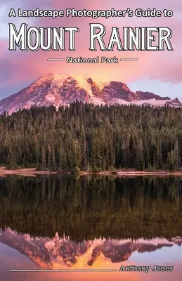 Guide du photographe paysagiste pour le parc national du Mont Rainier - A Landscape Photographer's Guide to Mount Rainier National Park