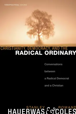 Le christianisme, la démocratie et l'ordinaire radical : Conversations entre un démocrate radical et un chrétien - Christianity, Democracy, and the Radical Ordinary: Conversations Between a Radical Democrat and a Christian