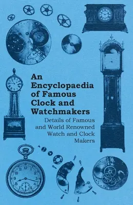 Encyclopédie des horlogers célèbres - Détails sur les horlogers célèbres et de renommée mondiale - An Encyclopaedia of Famous Clock and Watchmakers - Details of Famous and World Renowned Watch and Clock Makers