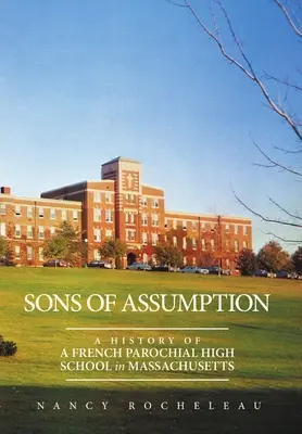 Fils de l'Assomption : Histoire d'un lycée paroissial français du Massachusetts - Sons of Assumption: A History of a French Parochial High School in Massachusetts