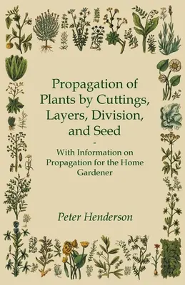 Propagation des plantes par bouturage, marcottage, division et semis - Avec des informations sur la propagation pour le jardinier amateur - Propagation of Plants by Cuttings, Layers, Division, and Seed - With Information on Propagation for the Home Gardener