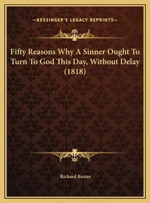 Cinquante raisons pour lesquelles un pécheur doit se tourner vers Dieu dès aujourd'hui et sans tarder (1818) - Fifty Reasons Why A Sinner Ought To Turn To God This Day, Without Delay (1818)