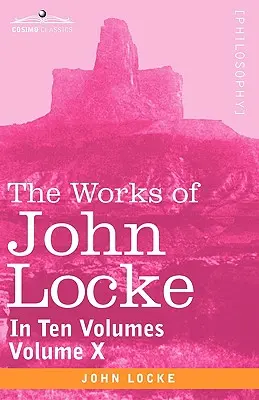 Œuvres de John Locke, en dix volumes - Vol. X - The Works of John Locke, in Ten Volumes - Vol. X