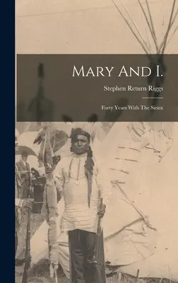 Mary et moi : quarante ans avec les Sioux - Mary And I.: Forty Years With The Sioux