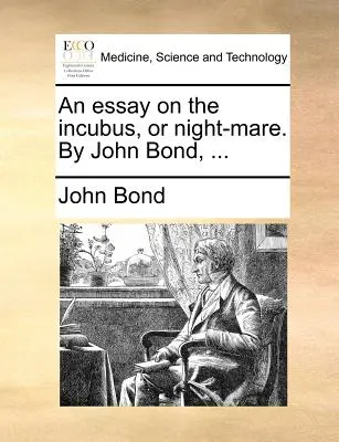 Un essai sur l'Incubus, ou lièvre de nuit, par John Bond, ... - An Essay on the Incubus, or Night-Mare. by John Bond, ...