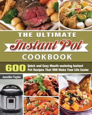 The Ultimate Instant Pot Cookbook : 600 recettes rapides et faciles qui vous mettront l'eau à la bouche et vous faciliteront la vie. - The Ultimate Instant Pot Cookbook: 600 Quick and Easy Mouth-watering Instant Pot Recipes That Will Make Your Life Easier