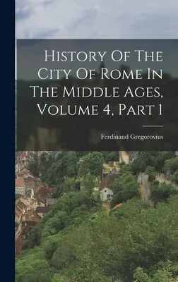 Histoire de la ville de Rome au Moyen Âge, volume 4, première partie - History Of The City Of Rome In The Middle Ages, Volume 4, Part 1