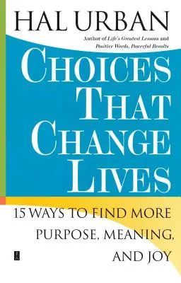 Des choix qui changent la vie : 15 façons de trouver plus de raison d'être, de sens et de joie - Choices That Change Lives: 15 Ways to Find More Purpose, Meaning, and Joy