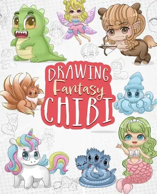 Dessin Fantasy Chibi : Apprendre à dessiner des licornes, sirènes, dragons et autres créatures mythiques et magiques ! - Drawing Fantasy Chibi: Learn How to Draw Kawaii Unicorns, Mermaids, Dragons, and Other Mythical, Magical Creatures!