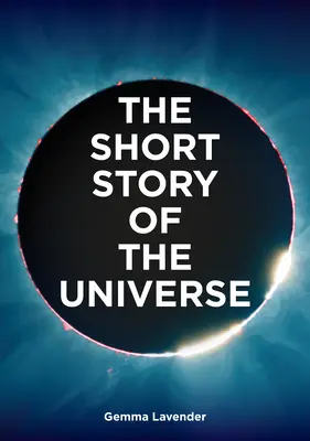 La petite histoire de l'univers : Un guide de poche sur l'histoire, la structure, les théories et les éléments constitutifs du cosmos - The Short Story of the Universe: A Pocket Guide to the History, Structure, Theories and Building Blocks of the Cosmos