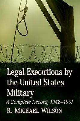 Exécutions légales par l'armée américaine : Un dossier complet, 1942-1961 - Legal Executions by the United States Military: A Complete Record, 1942-1961