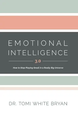 L'intelligence émotionnelle 3.0 : Comment arrêter de jouer petit dans un univers vraiment grand - Emotional Intelligence 3.0: How to Stop Playing Small in a Really Big Universe