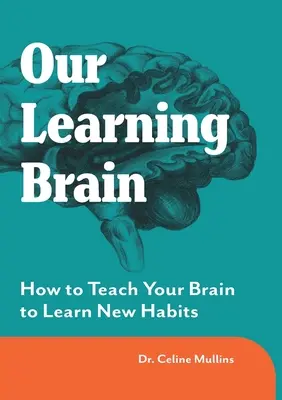 Notre cerveau en apprentissage : comment apprendre à votre cerveau à acquérir de nouvelles habitudes - Our Learning Brain: How to Teach Your Brain to Learn New Habits