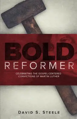 Réformateur audacieux : Célébrer les convictions évangéliques de Martin Luther - Bold Reformer: Celebrating the Gospel-Centered Convictions of Martin Luther