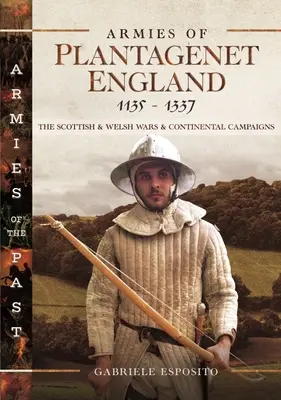 Armées de l'Angleterre Plantagenêt, 1135-1337 : Les guerres écossaises et galloises et les campagnes continentales - Armies of Plantagenet England, 1135-1337: The Scottish and Welsh Wars and Continental Campaigns