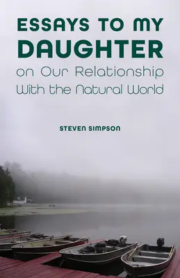 Essais à ma fille sur notre relation avec le monde naturel - Essays to My Daughter on Our Relationship with the Natural World