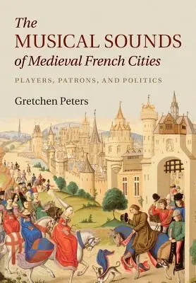 Les sons musicaux des villes françaises médiévales : Joueurs, mécènes et politique - The Musical Sounds of Medieval French Cities: Players, Patrons, and Politics