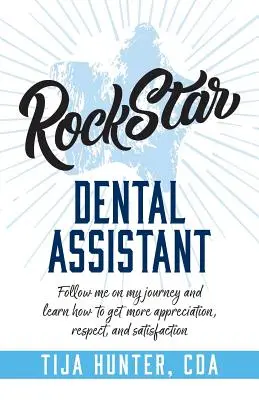 L'assistant dentaire Rock Star : Suivez-moi dans mon voyage et apprenez à obtenir plus d'appréciation, de respect et de satisfaction. - Rock Star Dental Assistant: Follow Me on My Journey and Learn How to Get More Appreciation, Respect, and Satisfaction