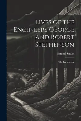 Vies des ingénieurs George et Robert Stephenson : La locomotive - Lives of the Engineers George and Robert Stephenson: The Locomotive