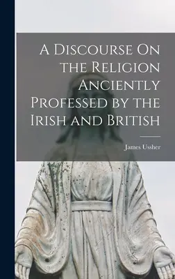 Un discours sur la religion anciennement professée par les Irlandais et les Britanniques - A Discourse On the Religion Anciently Professed by the Irish and British