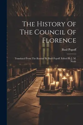 L'histoire du concile de Florence : Traduite du russe par Basil Popoff. Édité par J. M. Neale - The History Of The Council Of Florence: Translated From The Russian By Basil Popoff. Edited By J. M. Neale