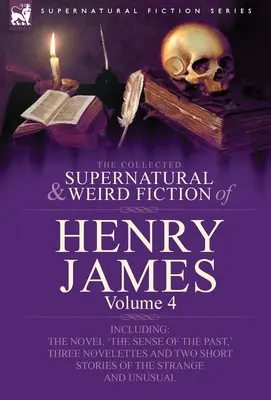 La collection de romans surnaturels et étranges de Henry James : Volume 4 - comprenant le roman « The Sense of the Past », trois romans et deux nouvelles. - The Collected Supernatural and Weird Fiction of Henry James: Volume 4-Including the Novel 'The Sense of the Past, ' Three Novelettes and Two Short Sto