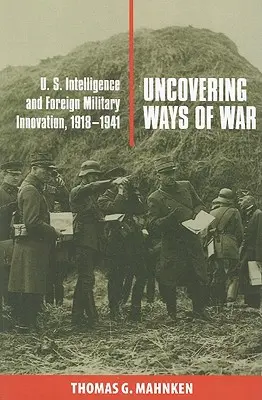 Découvrir les voies de la guerre : le renseignement américain et l'innovation militaire à l'étranger, 1918-1941 - Uncovering Ways of War: U.S. Intelligence and Foreign Military Innovation, 1918-1941