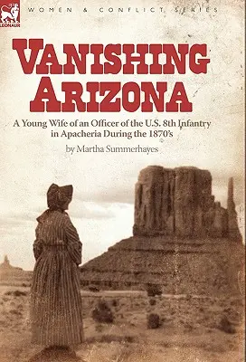 Vanishing Arizona : a Young Wife of an Officer of the U.S. 8th Infantry in Apacheria During the 1870's (L'Arizona en fuite : la jeune épouse d'un officier du 8e régiment d'infanterie américain à Apacheria pendant les années 1870) - Vanishing Arizona: a Young Wife of an Officer of the U.S. 8th Infantry in Apacheria During the 1870's