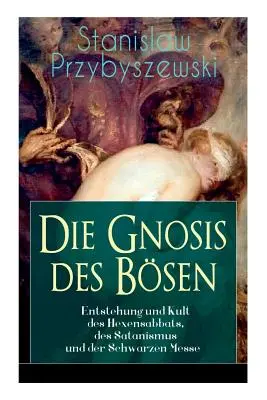 Die Gnosis des Bsen - Entstehung und Kult des Hexensabbats, des Satanismus und der Schwarzen Messe : Die Synagoge des Satan - Die Gnosis des Bsen - Entstehung und Kult des Hexensabbats, des Satanismus und der Schwarzen Messe: Die Synagoge des Satan