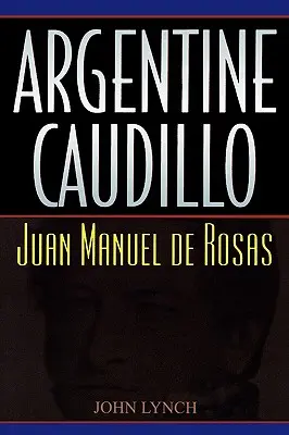 Caudillo argentin : Juan Manuel de Rosas - Argentine Caudillo: Juan Manuel de Rosas