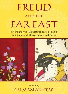 Freud et l'Extrême-Orient : Perspectives psychanalytiques sur le peuple et la culture de la Chine, du Japon et de la Corée - Freud and the Far East: Psychoanalytic Perspectives on the People and Culture of China, Japan, and Korea