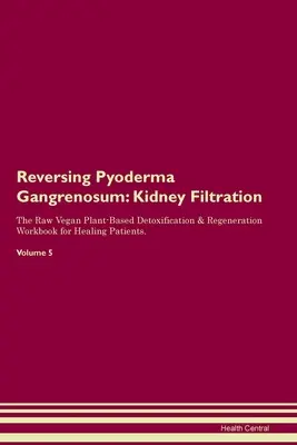 Inverser le pyoderma gangrenosum : Kidney Filtration The Raw Vegan Plant-Based Detoxification & Regeneration Workbook for Healing Patients. Volume 5 - Reversing Pyoderma Gangrenosum: Kidney Filtration The Raw Vegan Plant-Based Detoxification & Regeneration Workbook for Healing Patients. Volume 5