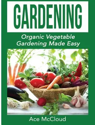 Jardinage : Le jardinage biologique facile - Gardening: Organic Vegetable Gardening Made Easy