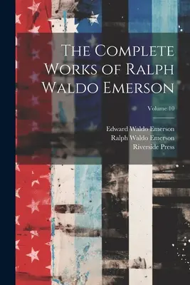 Les œuvres complètes de Ralph Waldo Emerson ; Volume 10 - The Complete Works of Ralph Waldo Emerson; Volume 10