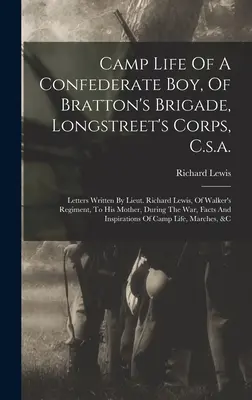 La vie au camp d'un garçon confédéré, de la brigade de Bratton, du corps de Longstreet, C.S.A. : lettres écrites par le lieutenant Richard Lewis, du régiment de Walker, à son père. - Camp Life Of A Confederate Boy, Of Bratton's Brigade, Longstreet's Corps, C.s.a.: Letters Written By Lieut. Richard Lewis, Of Walker's Regiment, To Hi