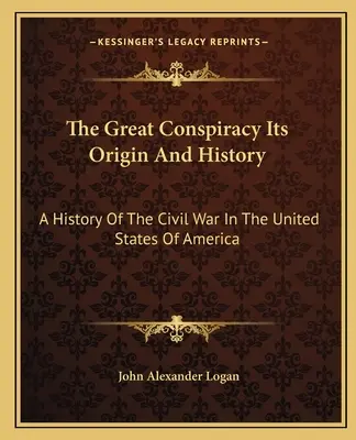 La grande conspiration, son origine et son histoire : Une histoire de la guerre civile aux États-Unis d'Amérique - The Great Conspiracy Its Origin And History: A History Of The Civil War In The United States Of America